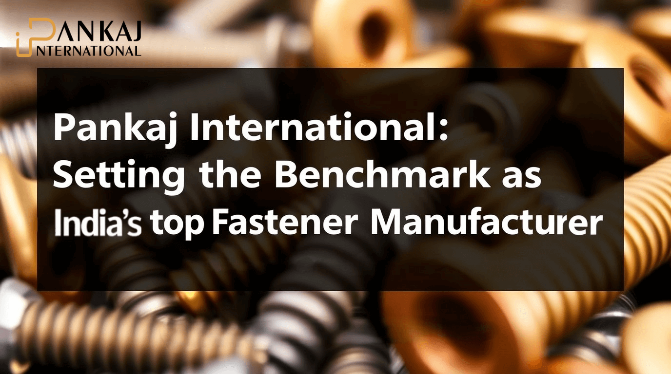 Pankaj International: Setting the Benchmark as India’s Top Fastener Manufacturer